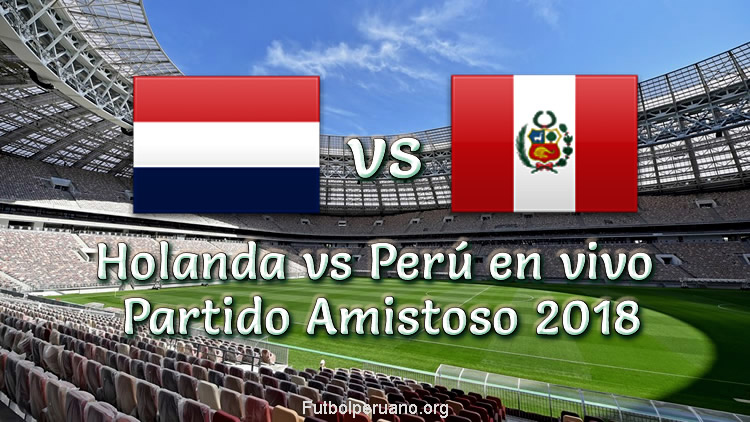 Perú vs Holanda en vivo y Directo Partido Amistoso 2018