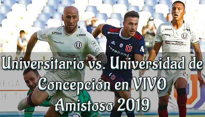 Universitario vs Universidad de comcepción en vivo amistoso 2019